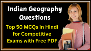भारत का भूगोल: अति महत्वपूर्ण 50 बहुविकल्पीय प्रश्न