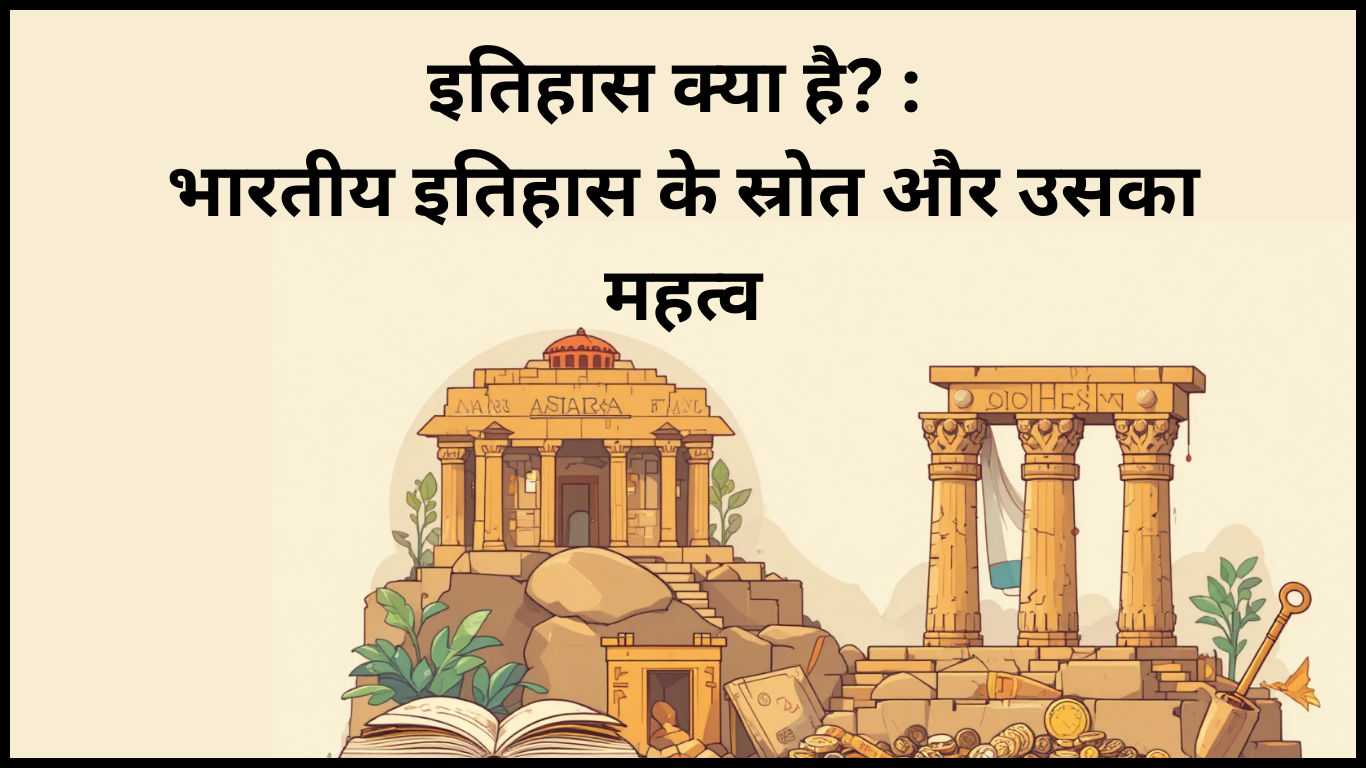 इतिहास, इतिहास क्या है? : भारतीय इतिहास के स्रोत और उसका महत्व